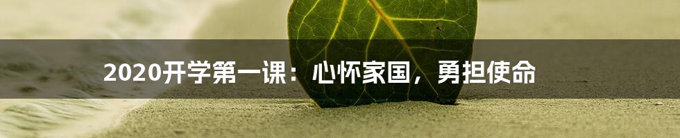 2020开学第一课：心怀家国，勇担使命