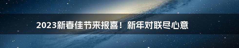 2023新春佳节来报喜!新年对联尽心意