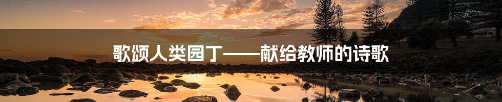 歌颂人类园丁——献给教师的诗歌