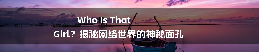 Who Is That Girl?揭秘网络世界的神秘面孔