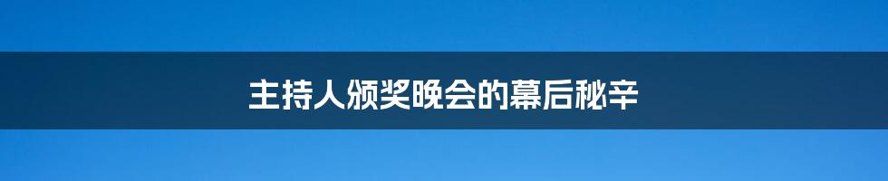 主持人颁奖晚会的幕后秘辛