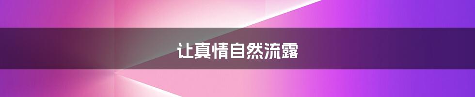 让真情自然流露