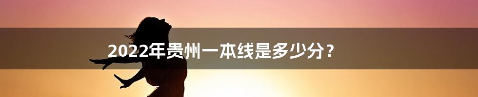 2022年贵州一本线是多少分？