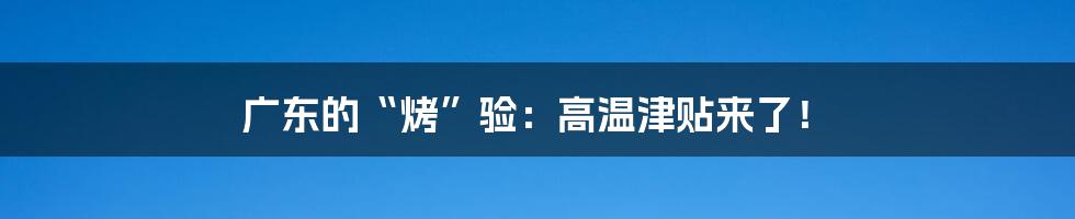 广东的“烤”验:高温津贴来了!
