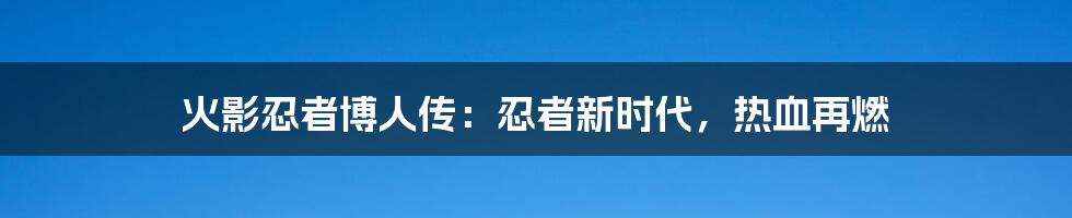 火影忍者博人传：忍者新时代，热血再燃