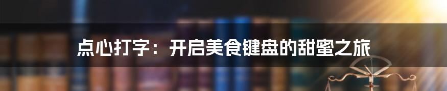 点心打字:开启美食键盘的甜蜜之旅