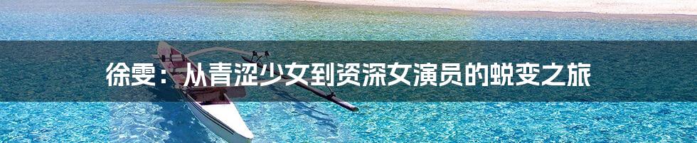 徐雯:从青涩少女到资深女演员的蜕变之旅