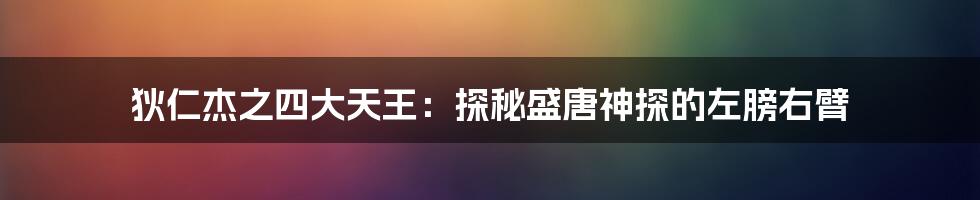 狄仁杰之四大天王：探秘盛唐神探的左膀右臂