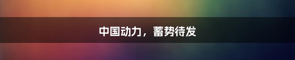中国动力,蓄势待发