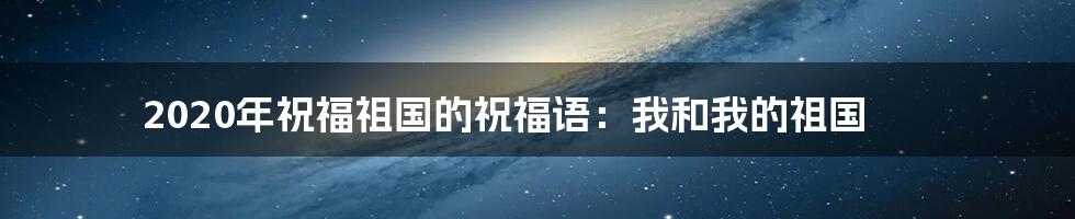 2020年祝福祖国的祝福语：我和我的祖国