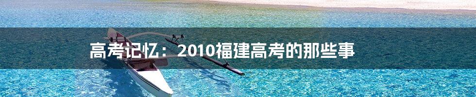 高考记忆：2010福建高考的那些事