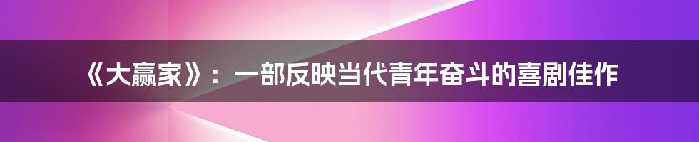 《大赢家》:一部反映当代青年奋斗的喜剧佳作