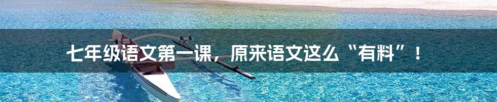 七年级语文第一课，原来语文这么“有料”！