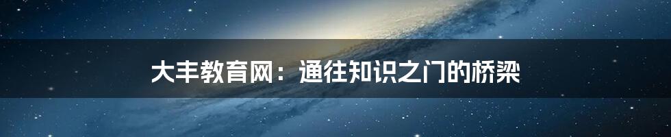 大丰教育网：通往知识之门的桥梁