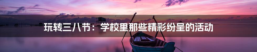 玩转三八节:学校里那些精彩纷呈的活动