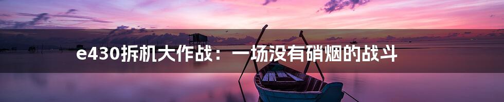 e430拆机大作战：一场没有硝烟的战斗