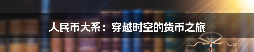 人民币大系:穿越时空的货币之旅