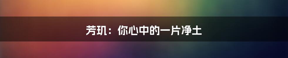 芳玑：你心中的一片净土