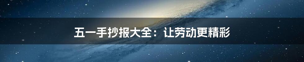 五一手抄报大全：让劳动更精彩