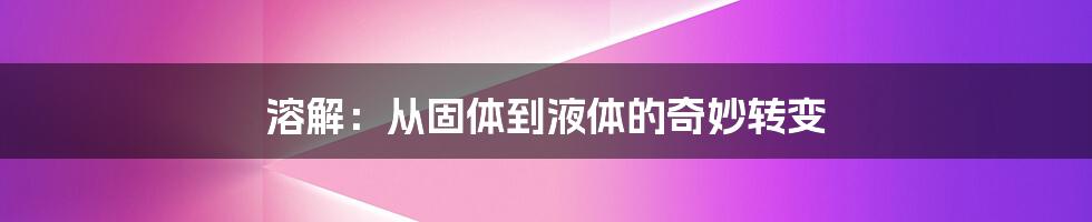 溶解：从固体到液体的奇妙转变