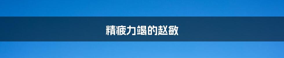 精疲力竭的赵敏