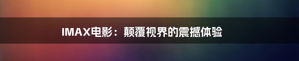 IMAX电影：颠覆视界的震撼体验