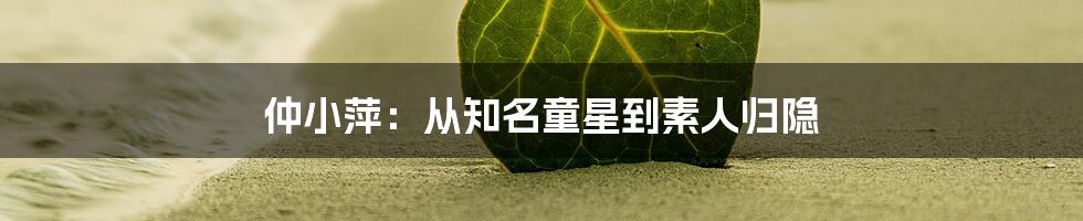 仲小萍:从知名童星到素人归隐