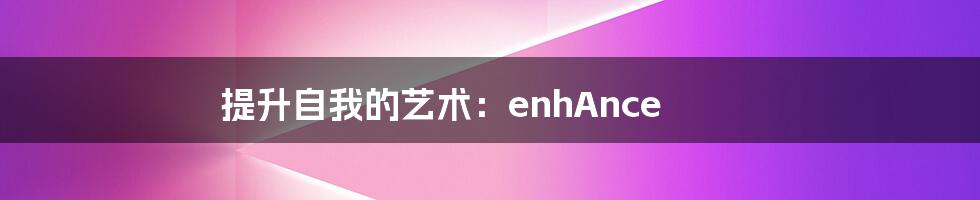 提升自我的艺术：enhAnce