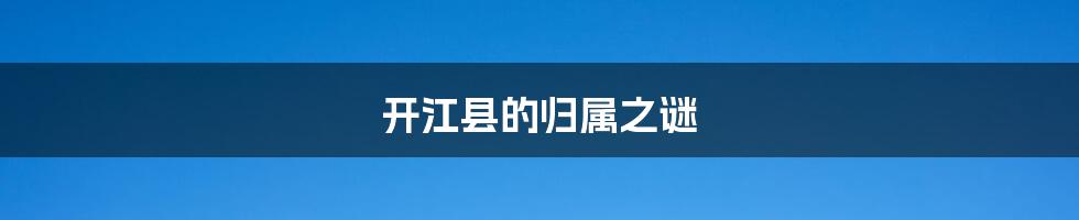 开江县的归属之谜