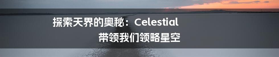 探索天界的奥秘：Celestial 带领我们领略星空