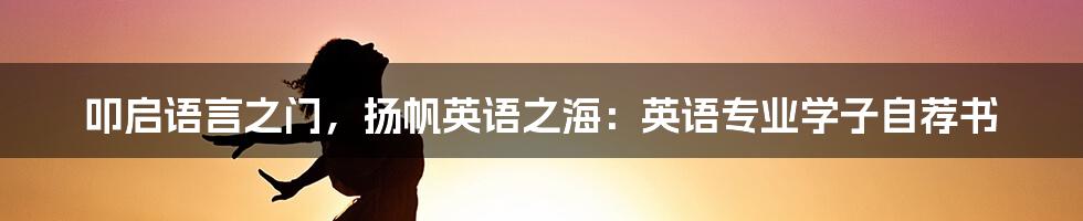 叩启语言之门，扬帆英语之海：英语专业学子自荐书