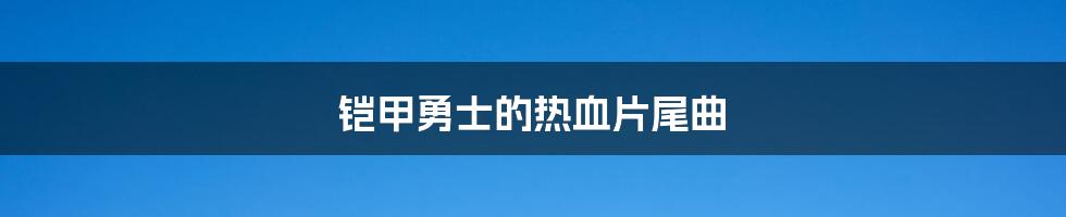 铠甲勇士的热血片尾曲