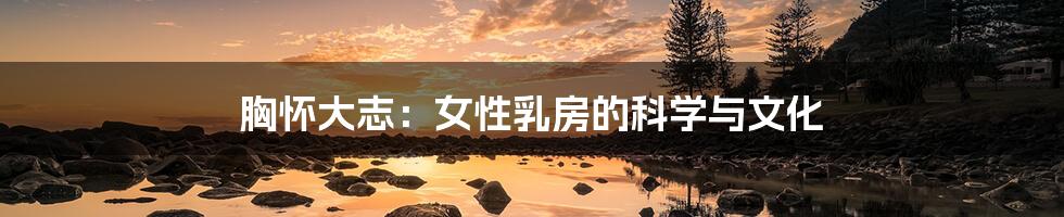 胸怀大志:女性乳房的科学与文化