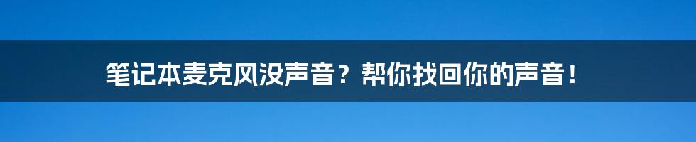 笔记本麦克风没声音？帮你找回你的声音！