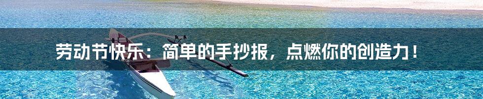 劳动节快乐:简单的手抄报,点燃你的创造力!