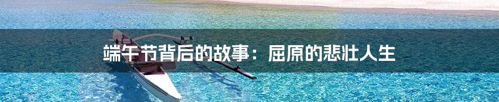 端午节背后的故事:屈原的悲壮人生