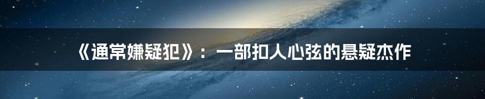 《通常嫌疑犯》：一部扣人心弦的悬疑杰作