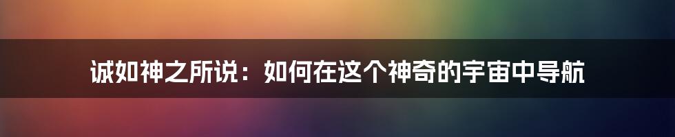 诚如神之所说:如何在这个神奇的宇宙中导航