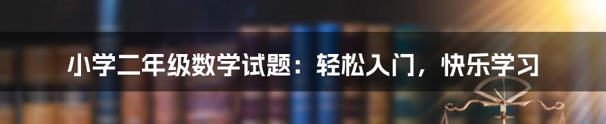 小学二年级数学试题：轻松入门，快乐学习