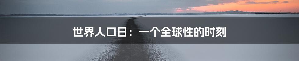 世界人口日：一个全球性的时刻