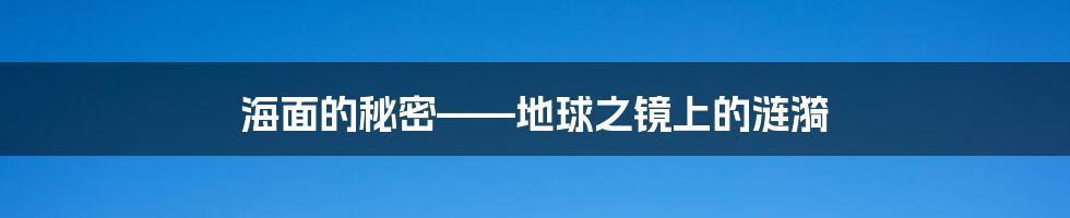 海面的秘密——地球之镜上的涟漪