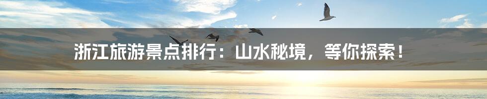 浙江旅游景点排行：山水秘境，等你探索！