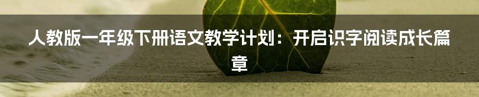 人教版一年级下册语文教学计划:开启识字阅读成长篇章