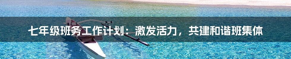 七年级班务工作计划:激发活力,共建和谐班集体