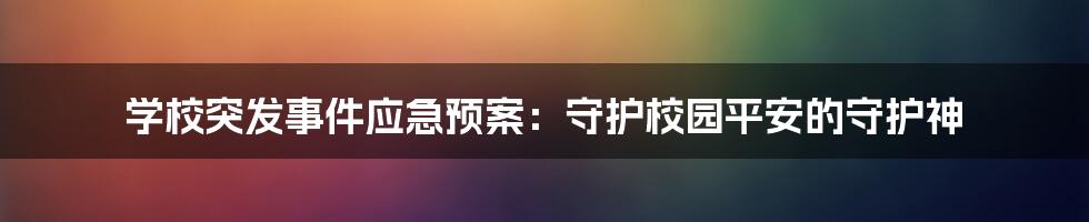 学校突发事件应急预案：守护校园平安的守护神