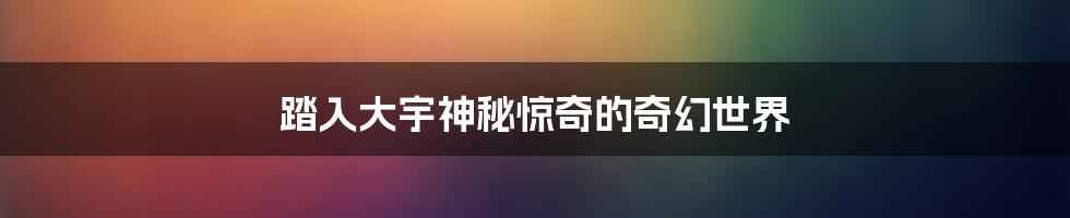 踏入大宇神秘惊奇的奇幻世界