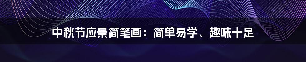中秋节应景简笔画:简单易学、趣味十足