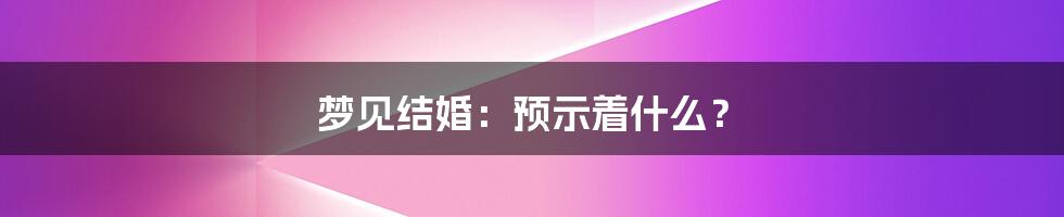 梦见结婚：预示着什么？