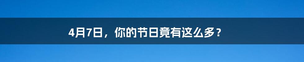 4月7日,你的节日竟有这么多?