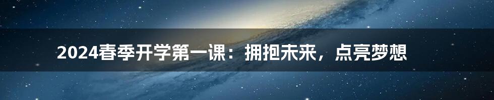 2024春季开学第一课:拥抱未来,点亮梦想